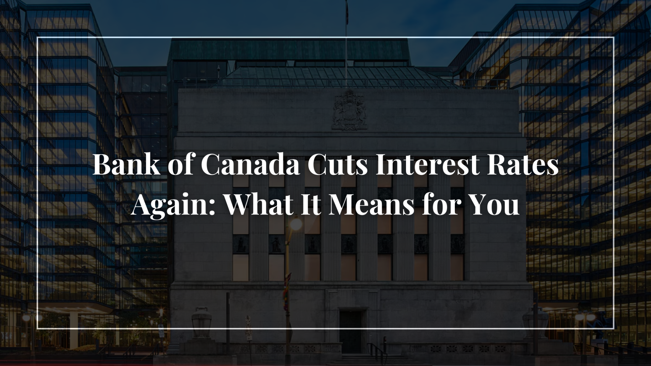 Bank of Canada Cuts Interest Rates Again: What It Means for You