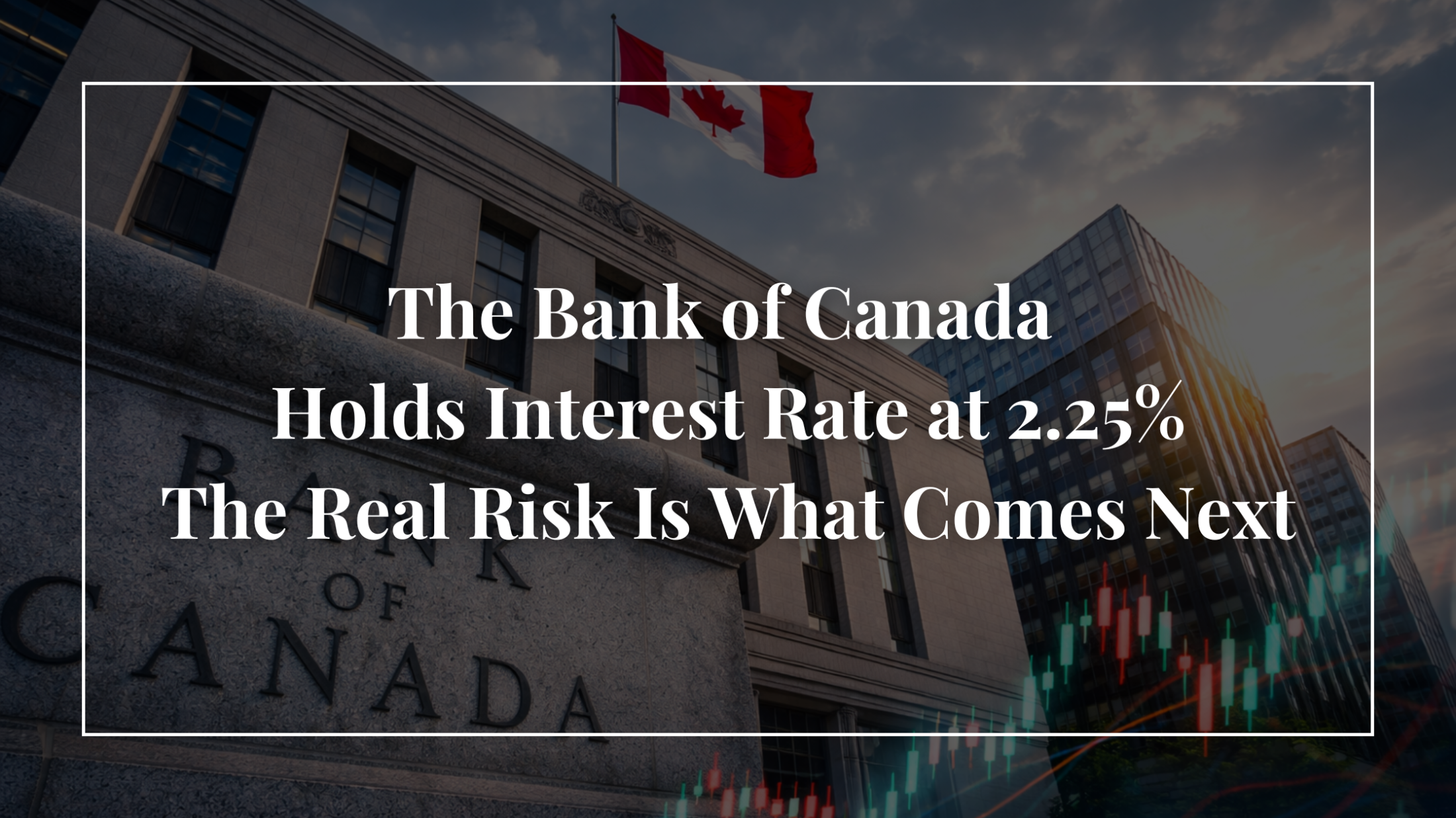 Bank of Canada Holds Interest Rate at 2.25% — The Real Risk Is What Comes Next
